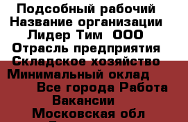Подсобный рабочий › Название организации ­ Лидер Тим, ООО › Отрасль предприятия ­ Складское хозяйство › Минимальный оклад ­ 15 000 - Все города Работа » Вакансии   . Московская обл.,Бронницы г.